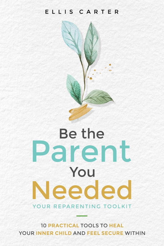Be the Parent You Needed: Your Reparenting Toolkit: 10 Practical Tools to Heal Your Inner Child and Feel Secure Within