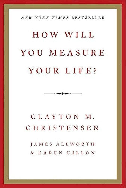 How Will You Measure Your Life?: Using Innovation Theory to Create a Life Strategy for Career, Relationships, and Integrity