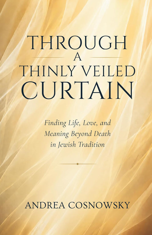 Through A Thinly Veiled Curtain: Finding Life, Love and Meaning Beyond Death in Jewish Tradition