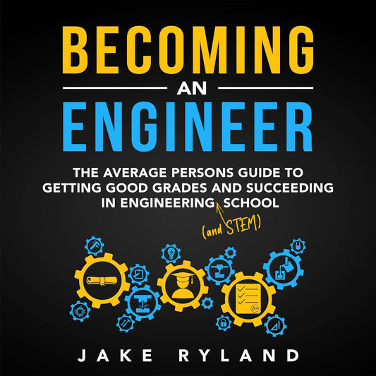 Becoming an Engineer: The Average Person's Guide to Getting Good Grades and Succeeding in Engineering and STEM School