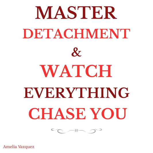 Master Detachment & Watch Everything Chase You: The Secret to Effortless Attraction, Abundance, and Inner Freedom