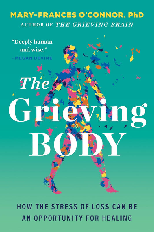 The Grieving Body: How the Stress of Loss Can Be an Opportunity for Healing (The Grieving Brain Series)