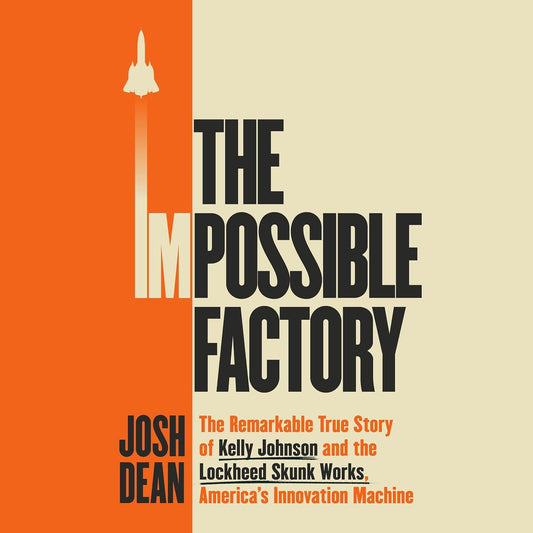 The Impossible Factory: The Remarkable True Story of Kelly Johnson and the Lockheed Skunk Works, America's Innovation Machine