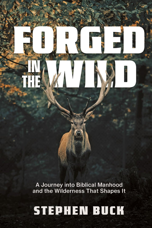 Forged in The Wild: A journey into Biblical Manhood and the Wilderness That Shapes It