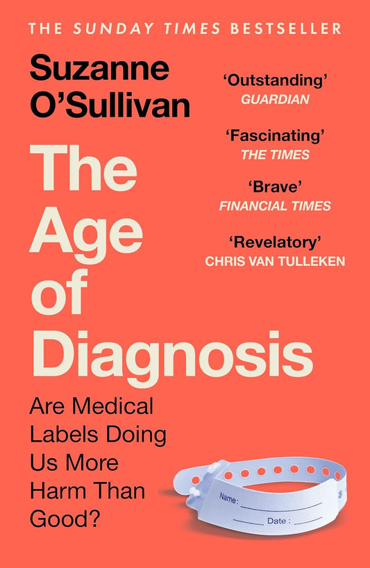 The Age of Diagnosis: Are Medical Labels Doing Us More Harm Than Good? - THE MUST-READ SUNDAY TIMES BESTSELLER