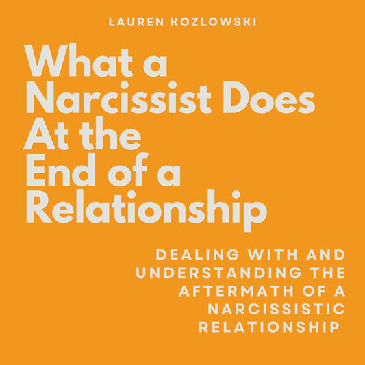 What a Narcissist Does at the End of a Relationship: Dealing with and Understanding the Aftermath of a Narcissistic Relationship