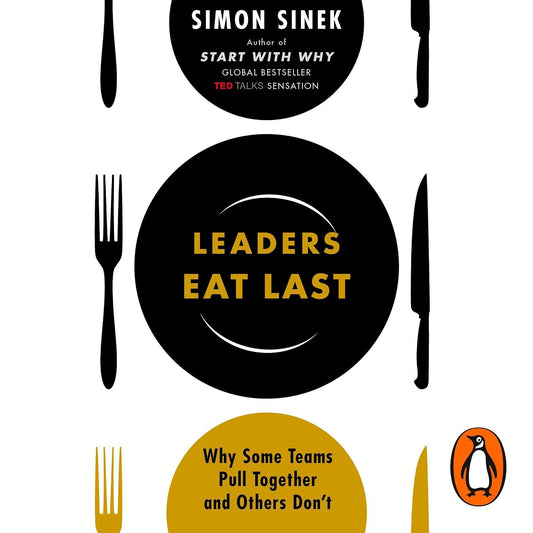 Leaders Eat Last: The leadership book that every good manager needs, from the multi-million copy bestselling author of Start With Why