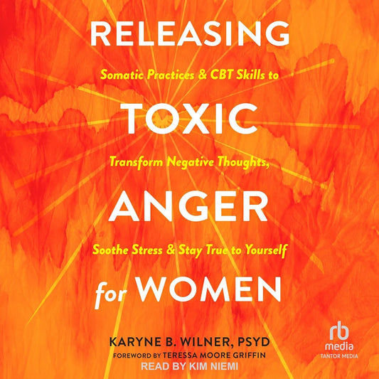 Releasing Toxic Anger for Women: Somatic Practices and CBT Skills to Transform Negative Thoughts, Soothe Stress, and Stay True to Yourself