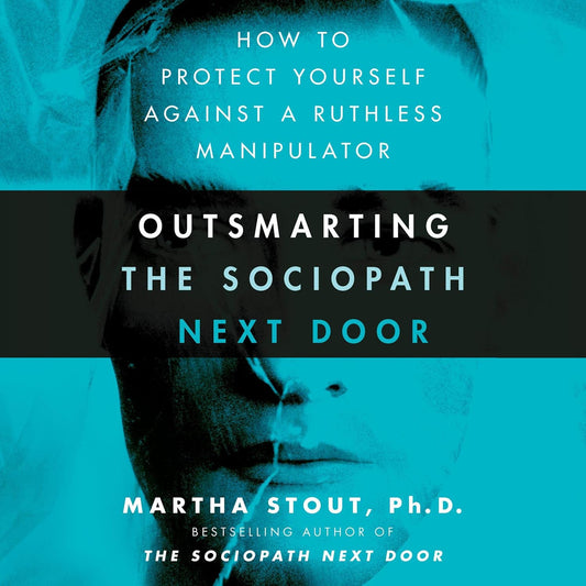 Outsmarting the Sociopath Next Door: How to Protect Yourself Against a Ruthless Manipulator
