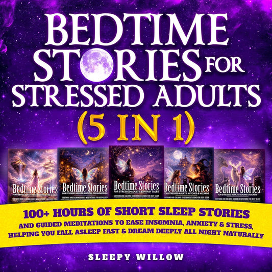 Bedtime Stories for Stressed Adults (5 in 1): 100+ Hours of Short Sleep Stories and Guided Meditations to Ease Insomnia, Anxiety & Stress, Helping You Fall Asleep Fast & Dream Deeply All Night Naturally