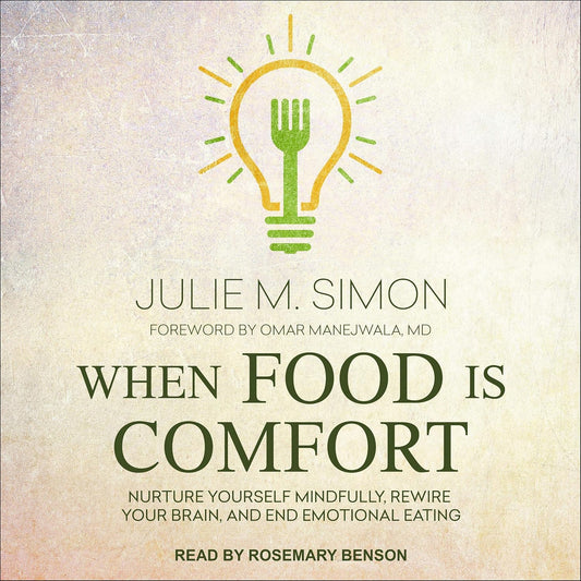 When Food Is Comfort: Nurture Yourself Mindfully, Rewire Your Brain, and End Emotional Eating