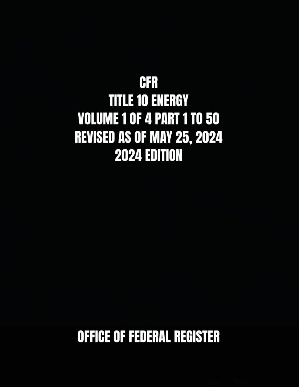 CFR TITLE 10 ENERGY VOLUME 1 OF 4 PART 1 TO 50 REVISED AS OF MAY 25, 2024 2024 EDITION