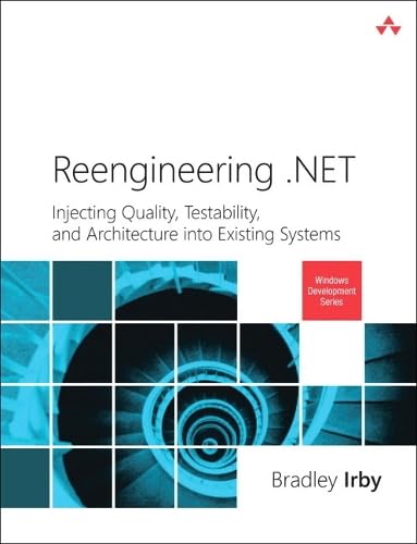 Reengineering .Net: Injecting Quality, Testability, and Architecture into Existing Systems (Microsoft Windows Development Series)