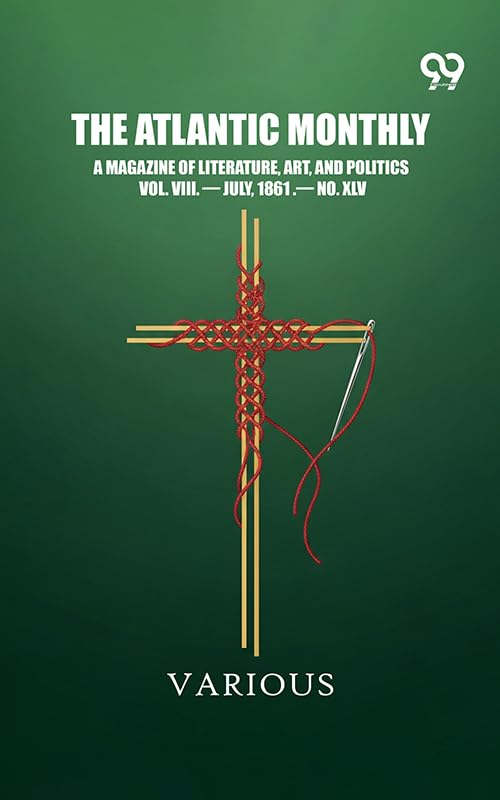 The Atlantic Monthly: A Magazine Of Literature, Art, And Politics Vol. VIII. — July, 1861 .— No. XLV
