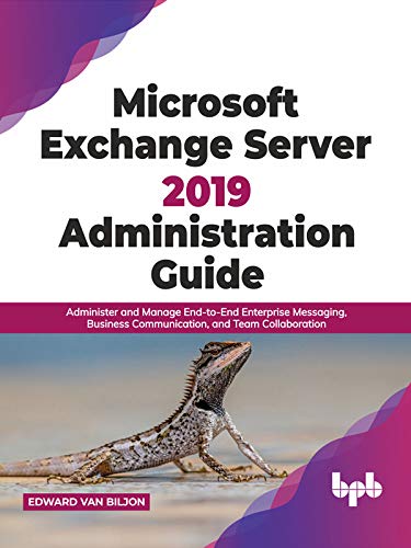 Microsoft Exchange Server 2019 Administration Guide: Administer and Manage End-to-End Enterprise Messaging, Business Communication, and Team Collaboration (English Edition)