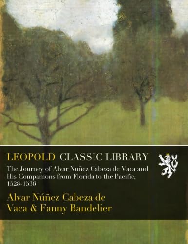The Journey of Alvar Nuñez Cabeza de Vaca and His Companions from Florida to the Pacific, 1528-1536