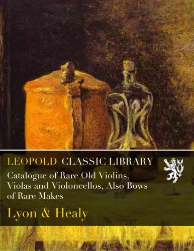 Catalogue of Rare Old Violins, Violas and Violoncellos, Also Bows of Rare Makes