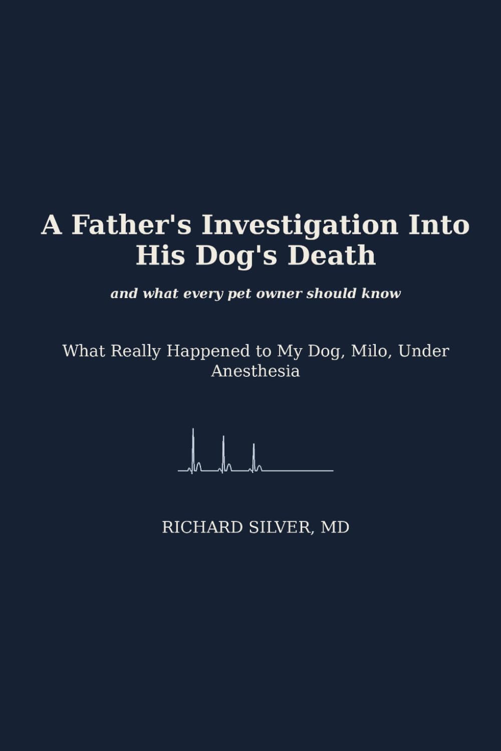 A Father's Investigation Into His Dog's Death, and What Every Pet Owner Should Know: What Really Happened to My Dog, Milo, Under Anesthesia