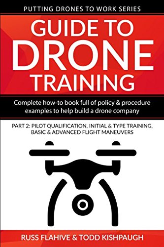 Guide to Drone Training: Complete How-To Book Full of Policy & Procedure Examples to Help Build a Drone Company Part 2: Pilot Qualification, Initial & ... Maneuvers (Putting Drones To Work Series)