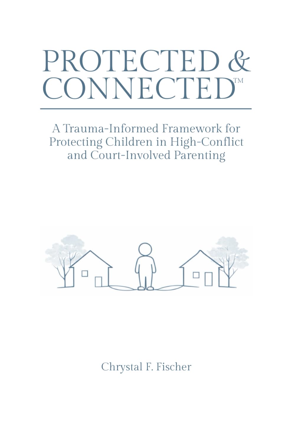 Protected & Connected: A Trauma-Informed Framework for Protecting Children in High-Conflict and Court-Involved Parenting