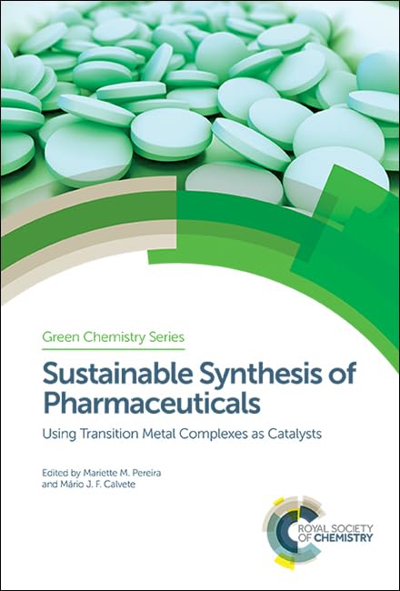 Sustainable Synthesis of Pharmaceuticals: Using Transition Metal Complexes as Catalysts (Green Chemistry Series, Volume 54)