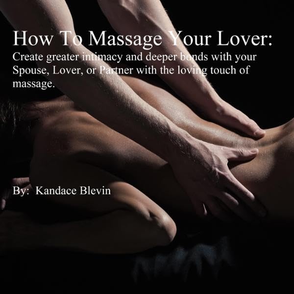 How to Massage Your Lover: Create Greater Intimacy and Deeper Bonds with Your Spouse, Lover, or Partner with the Loving Touch of Massage.