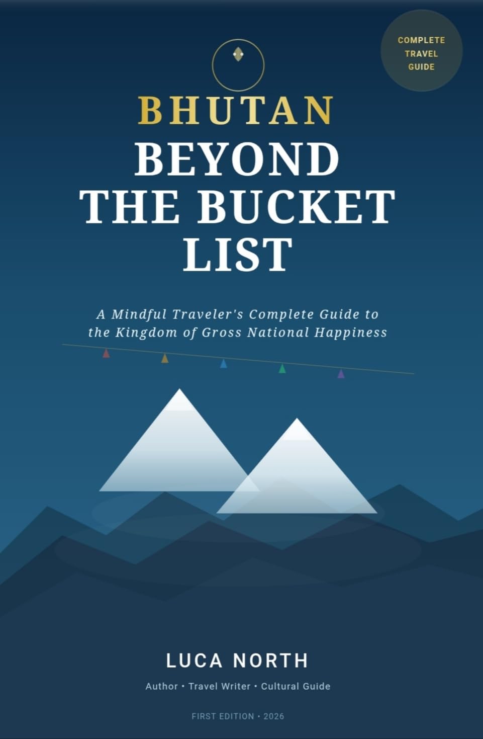 Bhutan Beyond the Bucket List: A Mindful Traveler’s Complete Guide to the Kingdom of Gross National Happiness