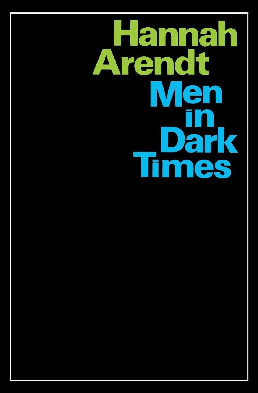 Men In Dark Times: Essays by Hannah Arendt on Karl Jaspers, Rosa Luxemburg, and the Thinkers Who Illuminated the Century