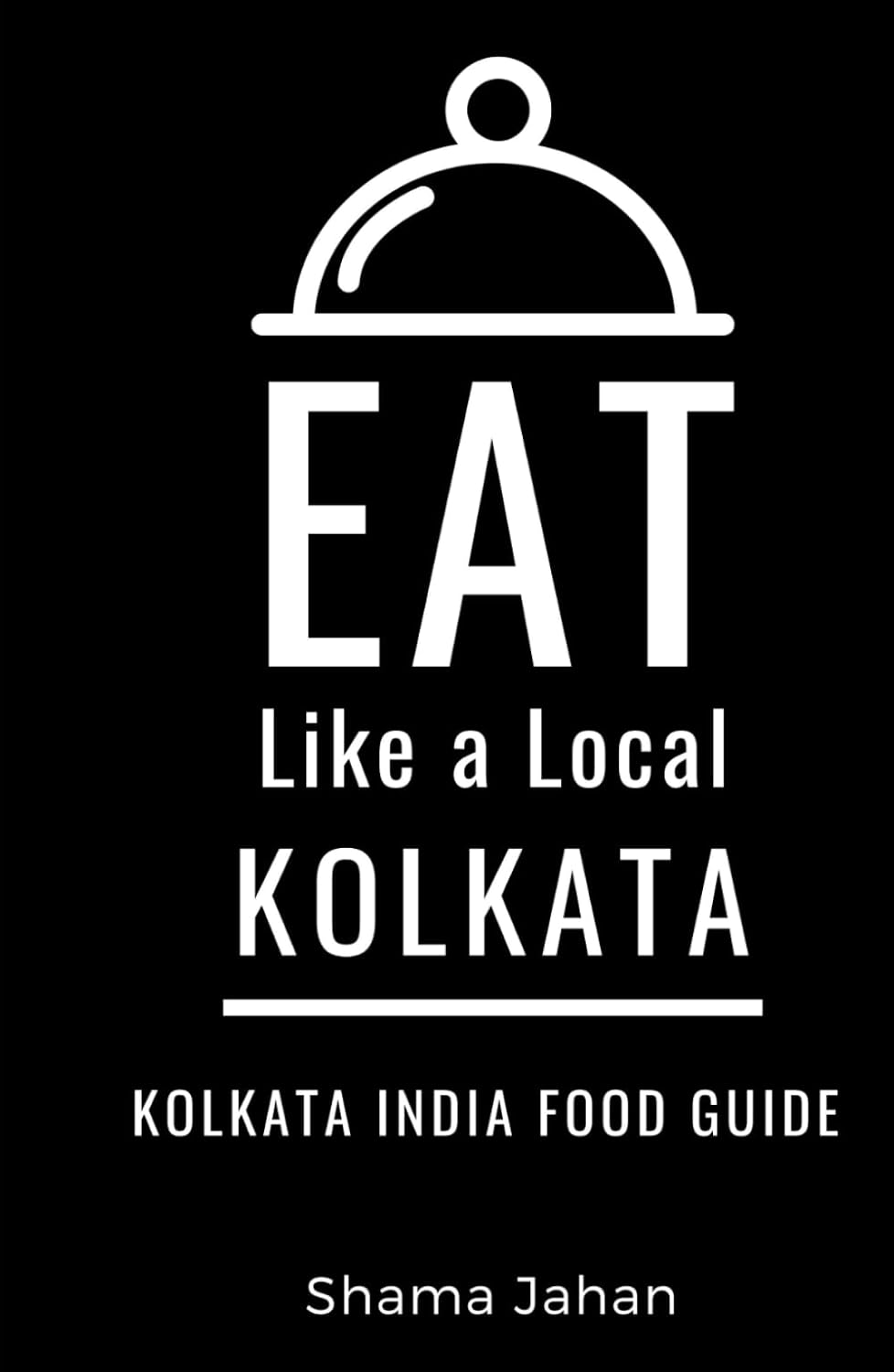 Eat Like a Local- Kolkata: Kolkata India Food Guide (Eat Like a Local Travel International Guidebooks: Discover the Best Local Food, Restaurants, and Hidden Culinary Gems)