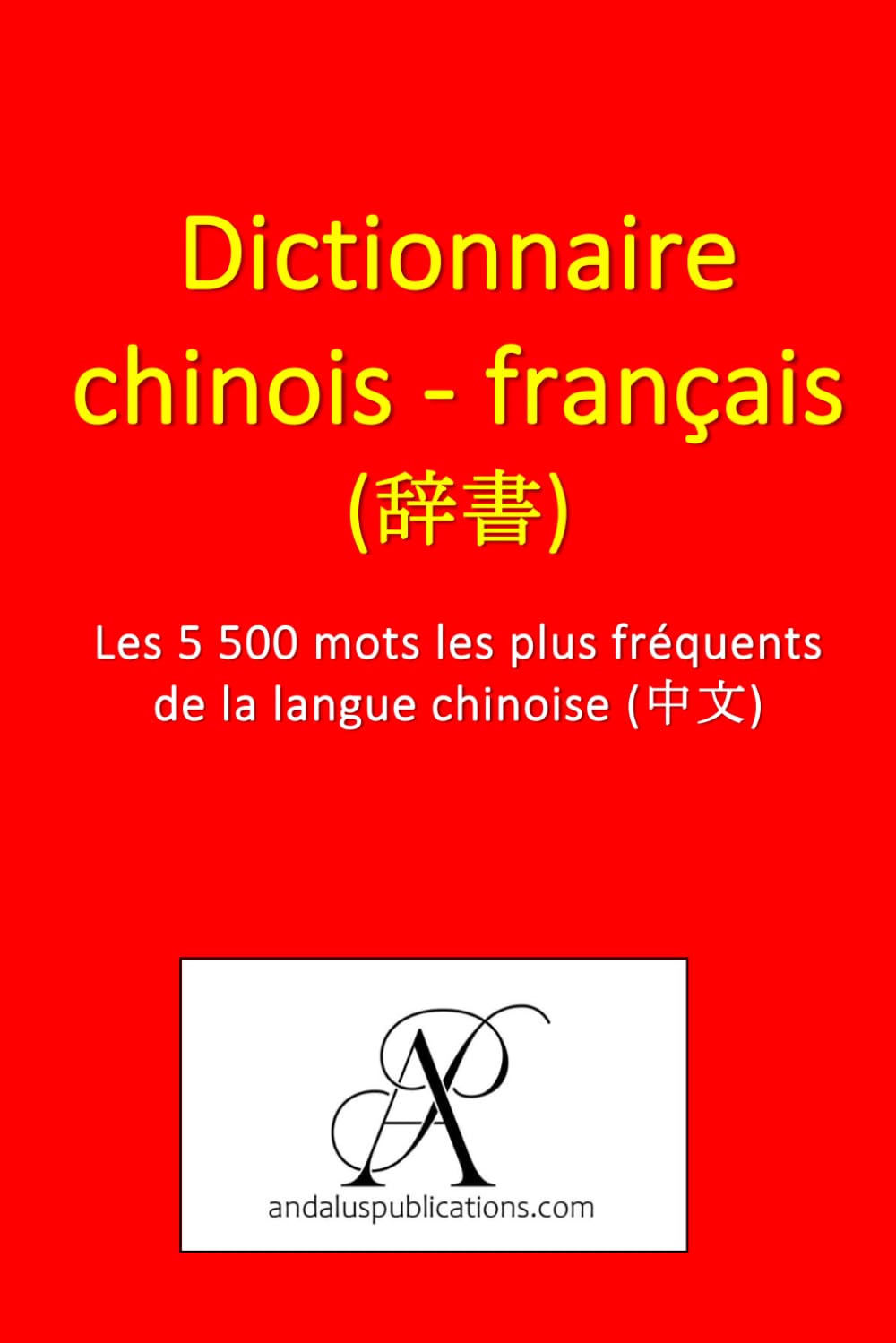 Dictionnaire chinois - français (辞書): Les 5 500 mots les plus fréquents de la langue chinoise (中文) (Collection : Apprendre les langues vivantes) (French Edition)