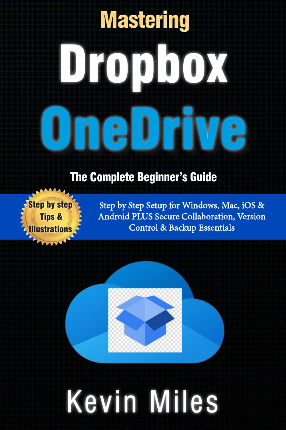 Mastering OneDrive & Dropbox: The Complete Beginner’s Guide to Cloud Storage, Syncing & File Sharing: Step by Step Setup for Windows, Mac, iOS & Android PLUS Secure Collaboration, Version Control