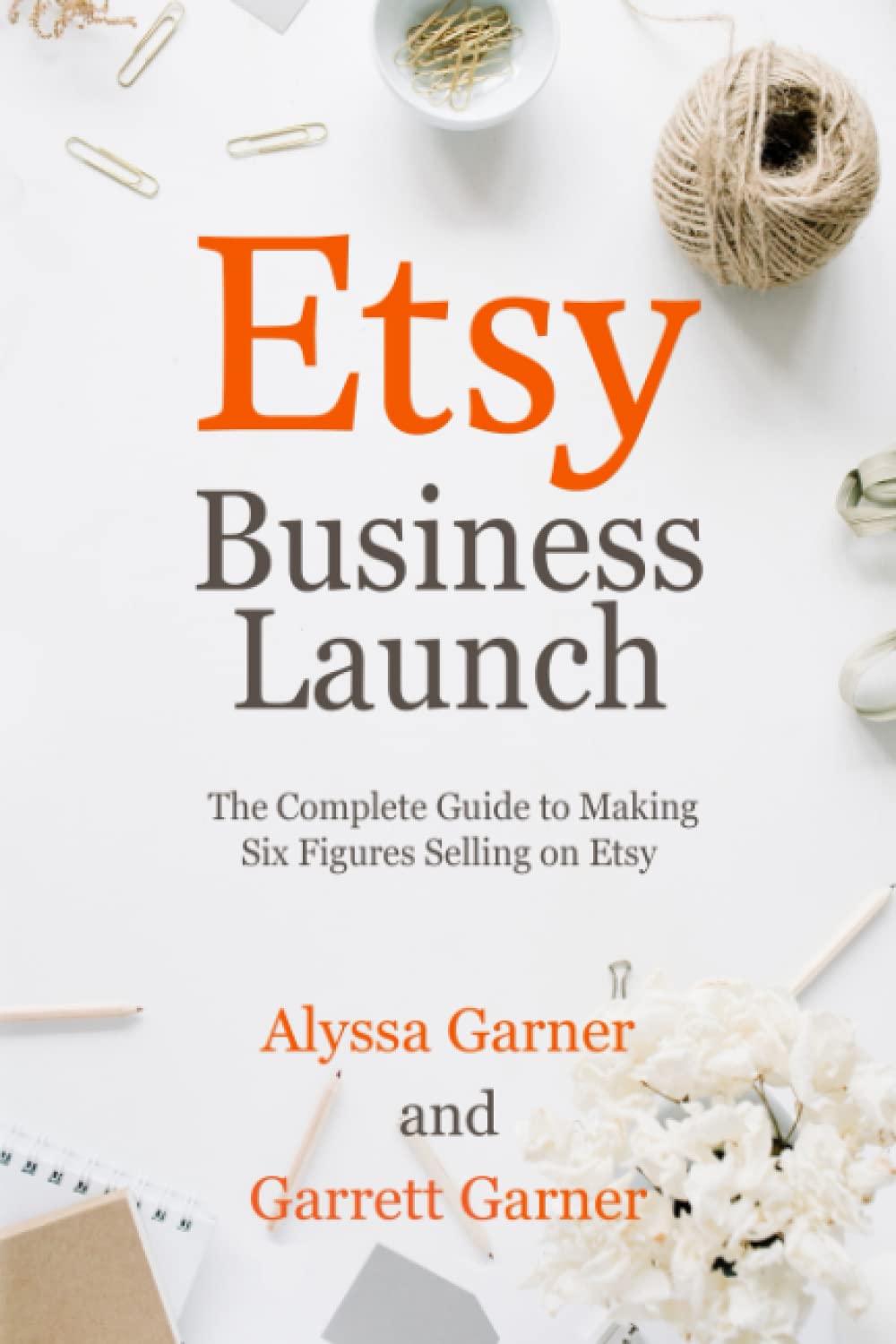 Etsy Business Launch: The Complete Guide to Making Six Figures Selling on Etsy (Start a Craft Business)