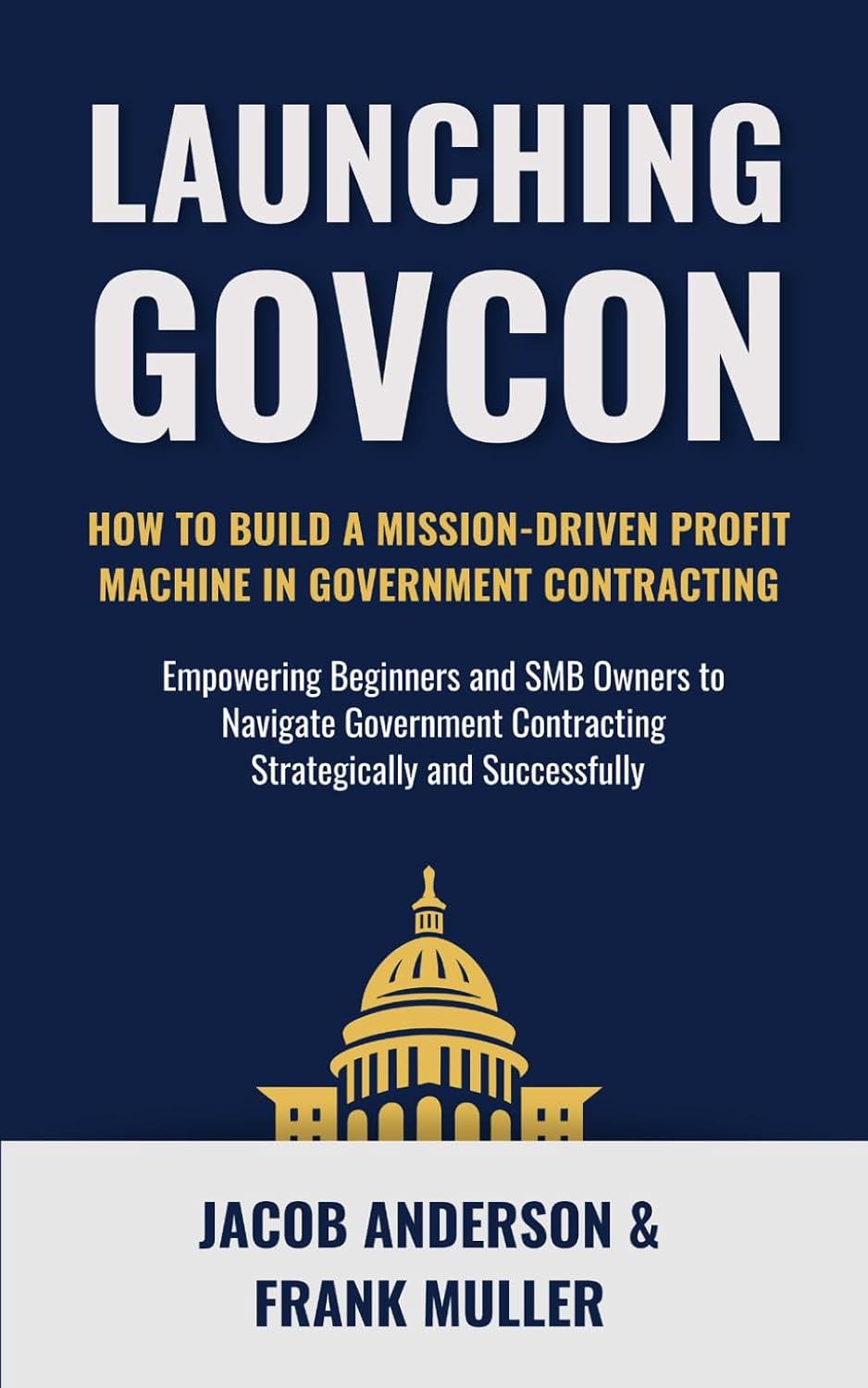 Launching GovCon: How To Build a Mission-Driven Profit Machine in Government Contracting (The Modern GovCon Approach)