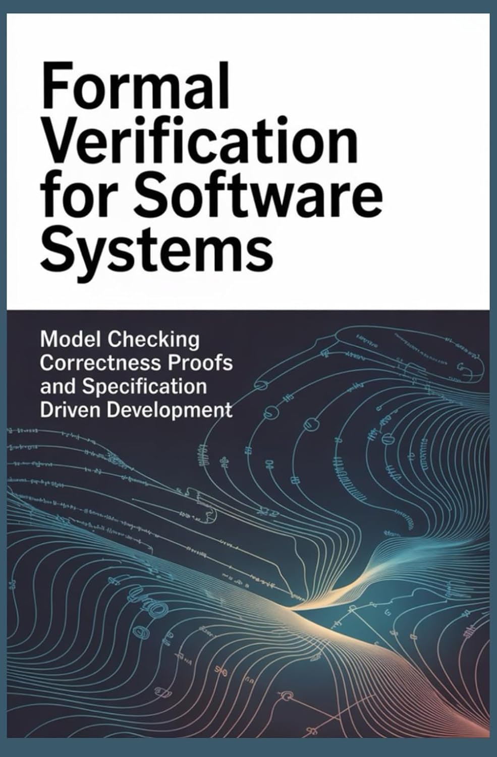FORMAL VERIFICATION FOR SOFTWARE SYSTEMS: Model checking correctness proofs and specification driven development