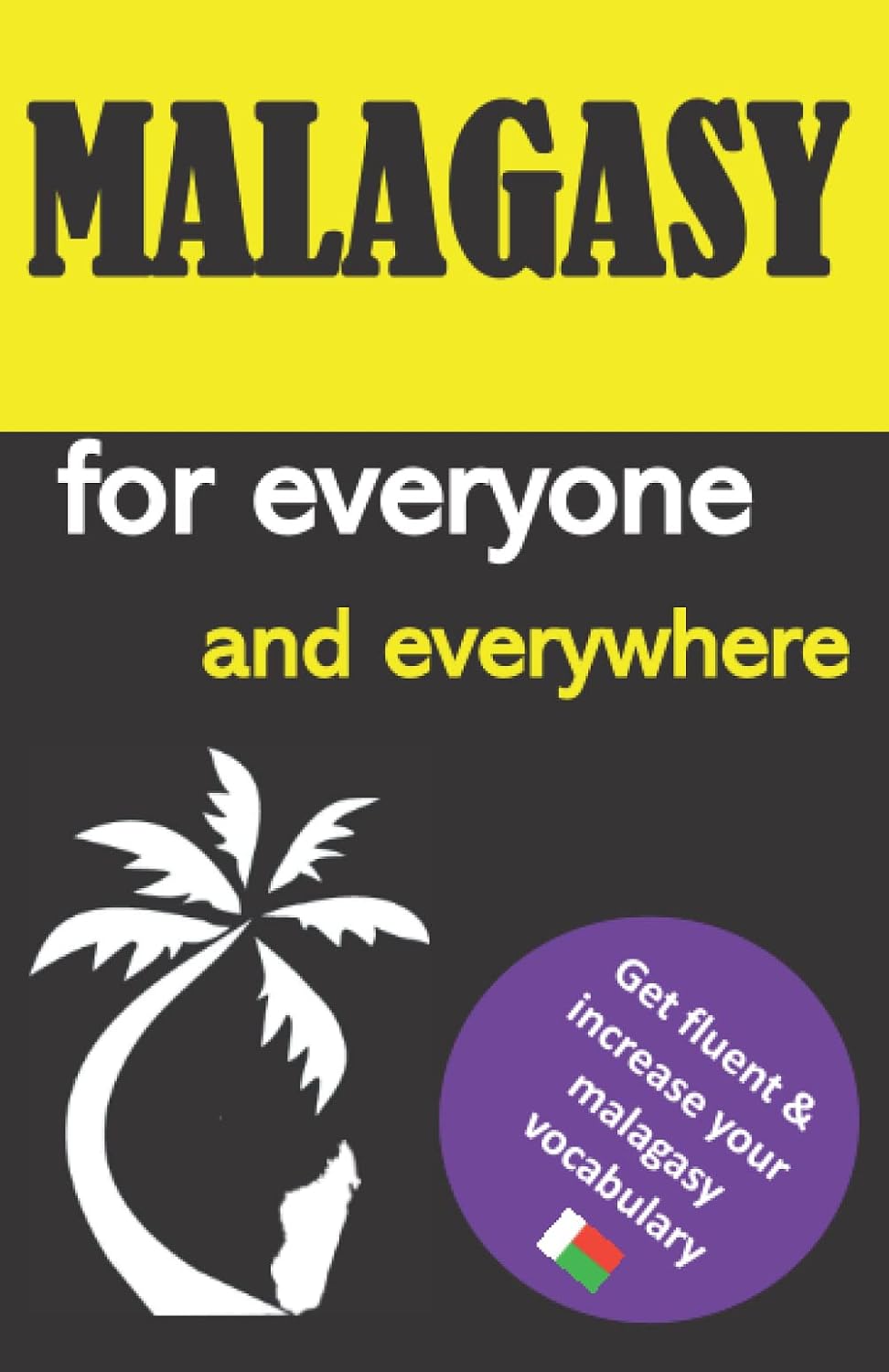 Malagasy for everyone and everywhere: Get fluent & increase your malagasy vocabulary, malagasy language learning, malagasy grammar, for Beginners, ... madagascar travel guide, Malagasy lexicon