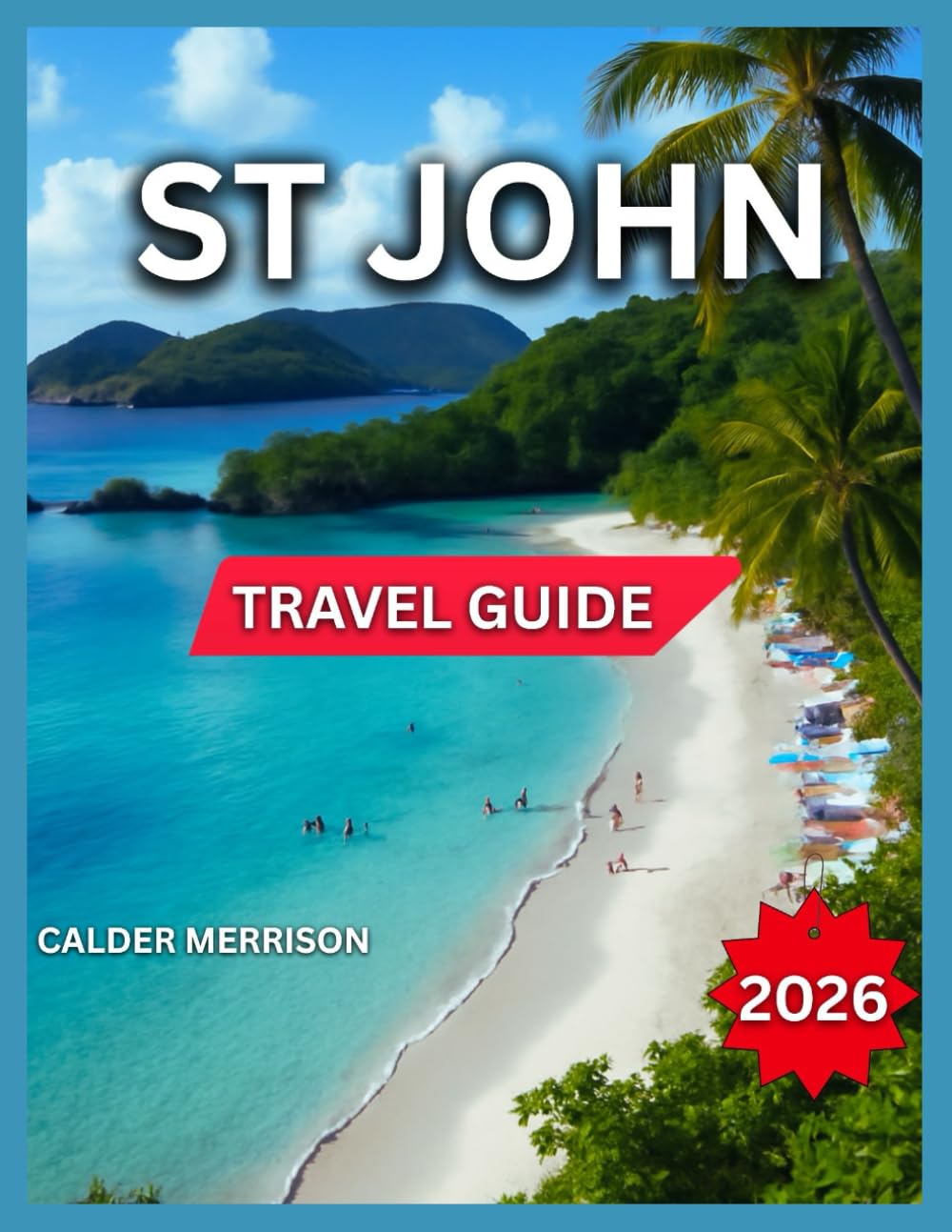 St John Travel Guide 2026: Top Places, Cruz Bay: Dining, Nightlife & Shopping, Coral Bay, Cinnamon, Maho, Trunk Bay, Beaches, Hiking Trails, Water ... Trips & Island Routes (Enjoyable Vacation)