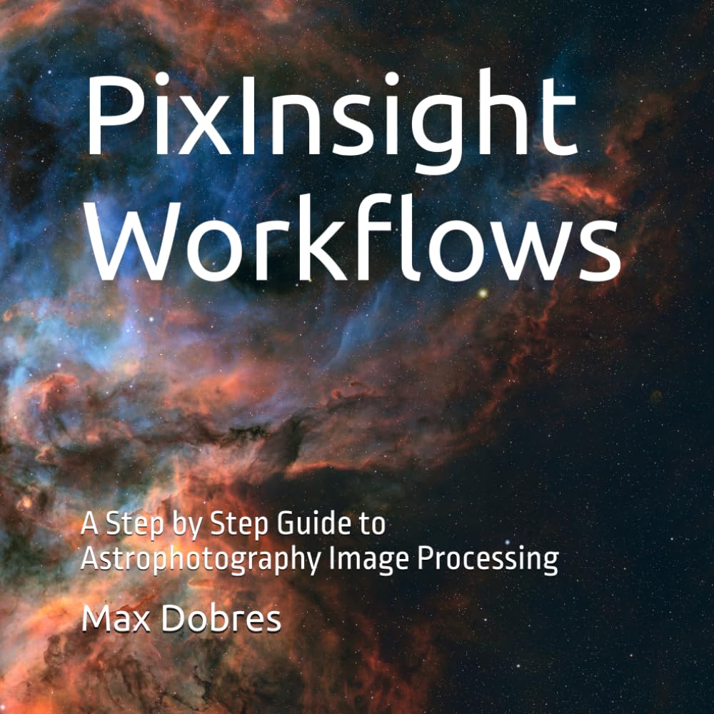 PixInsight Workflows: A Step by Step Guide to Astrophotography Image Processing (Astro Imaging Guides)