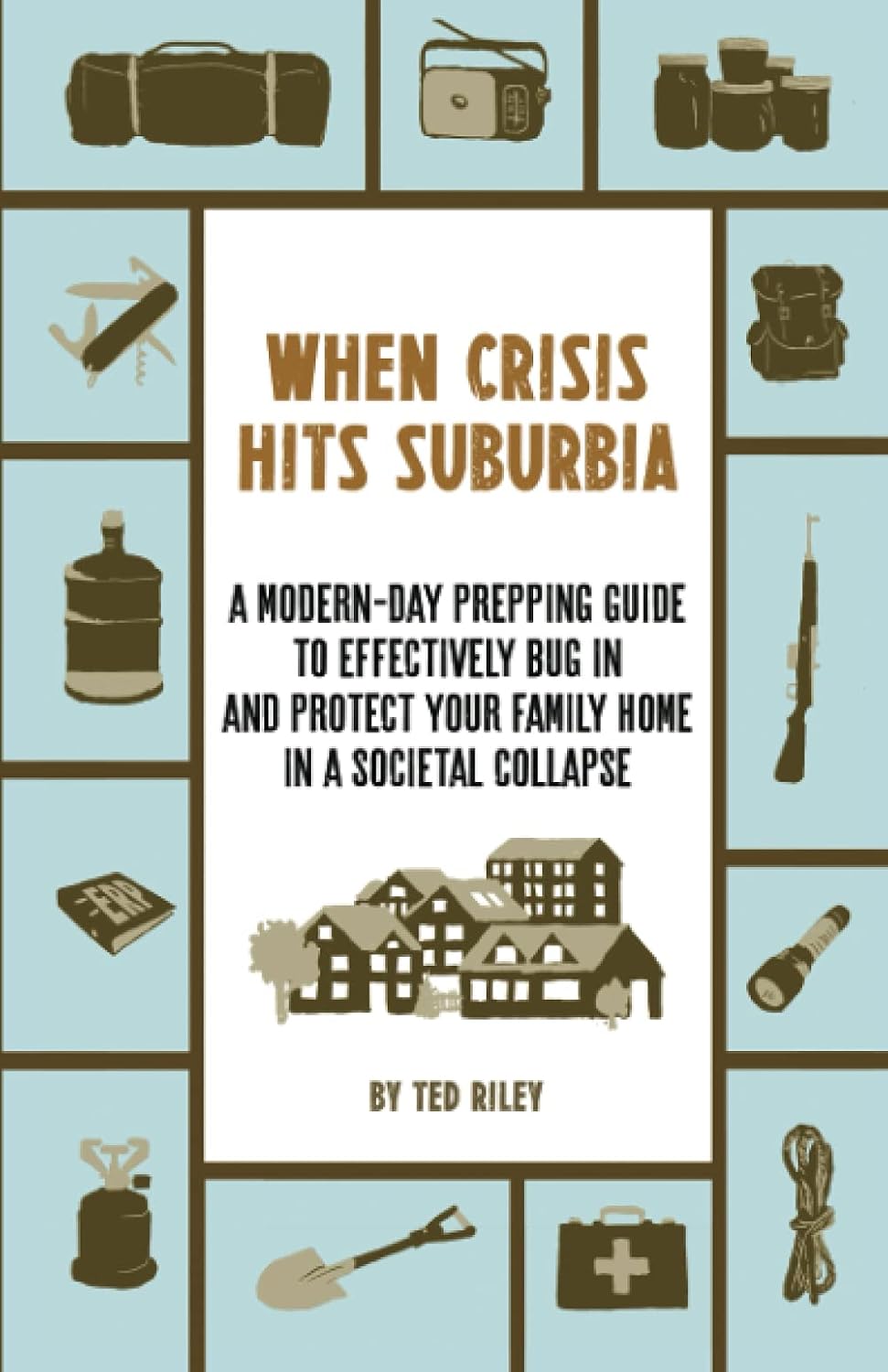 When Crisis Hits Suburbia: A Modern-Day Prepping Guide to Effectively Bug in and Protect Your Family Home in a Societal Collapse (Suburban Prepping for the Modern Family to Prepare for Any Crisis)