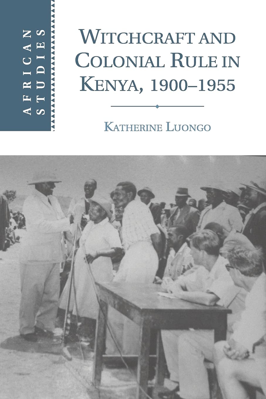 Witchcraft and Colonial Rule in Kenya, 1900–1955 (African Studies, Series Number 116)