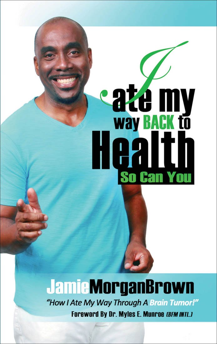 I ate my back BACK to HEALTH..So Can You: How I ate my way through a Brain Tumor