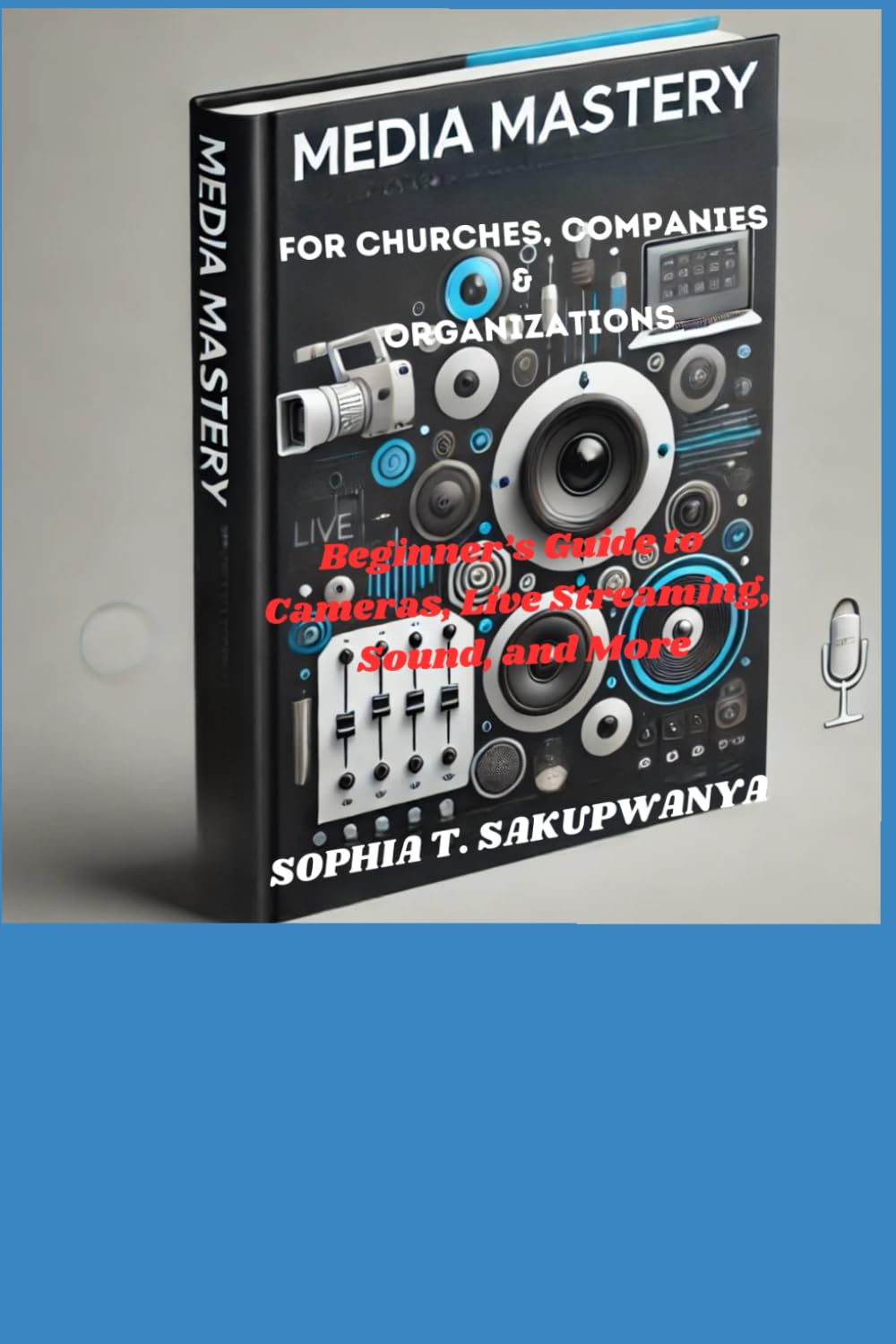 Media Mastery for Churches, Companies & Organizations: Beginner’s Guide to Cameras, Live Streaming, Sound, and More