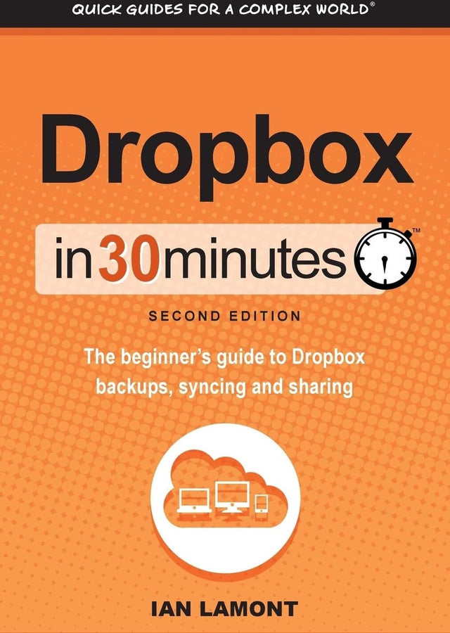 Dropbox In 30 Minutes (2nd Edition): The Beginner's Guide To Dropbox Backup, Syncing, And Sharing