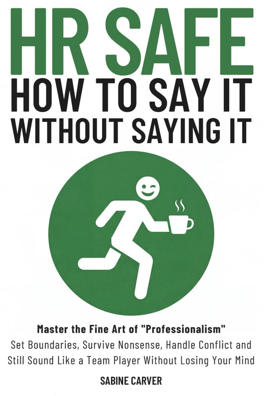 (HR SAFE) HOW TO SAY IT WITHOUT SAYING IT: Master the Fine Art of "Professionalism": Set Boundaries, Survive Nonsense, Handle Conflict and Still Sound Like a Team Player Without Losing Your Mind