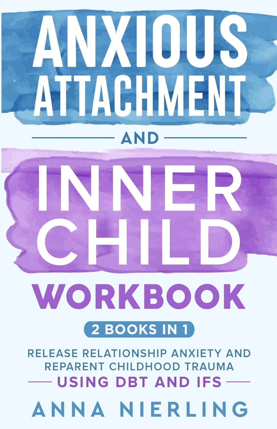 Anxious Attachment and Inner Child Workbook - 2 Books In 1: Release Relationship Anxiety and Reparent Childhood Trauma Using DBT and IFS (Self Love Beyond Anxiety)