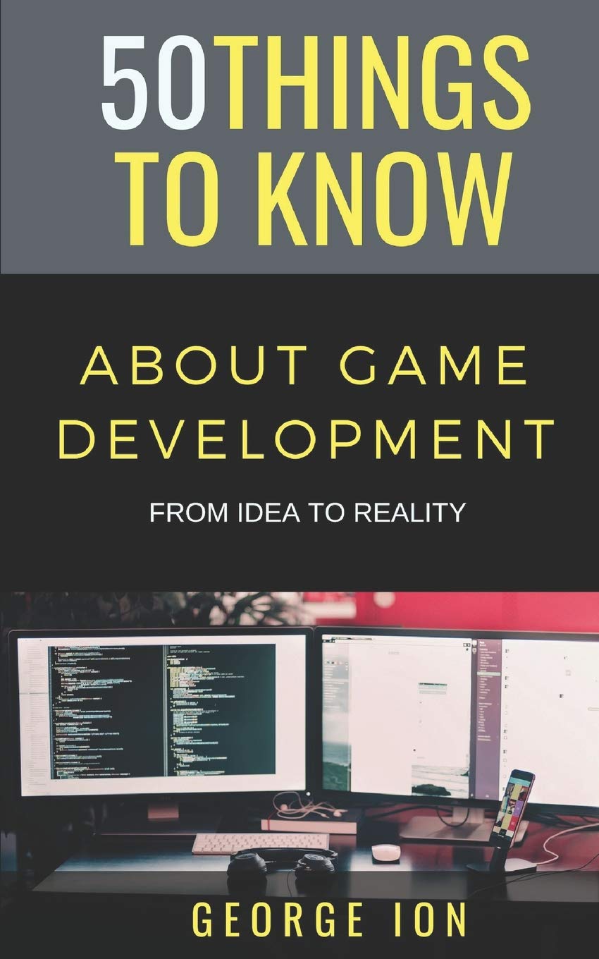 50 THINGS TO KNOW ABOUT GAME DEVELOPMENT: FROM IDEA TO REALITY (50 Things to Know Becoming Series: Practical Guides for Choosing a Career, Learning Skills, and Building Your Future)