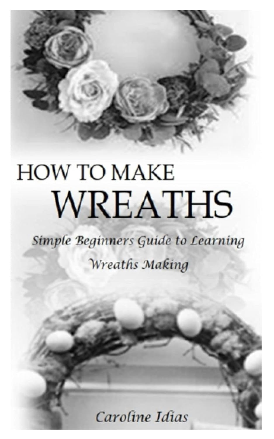 HOW TO MAKE WREATHS: Simple Beginners Guide to Learning Wreaths Making