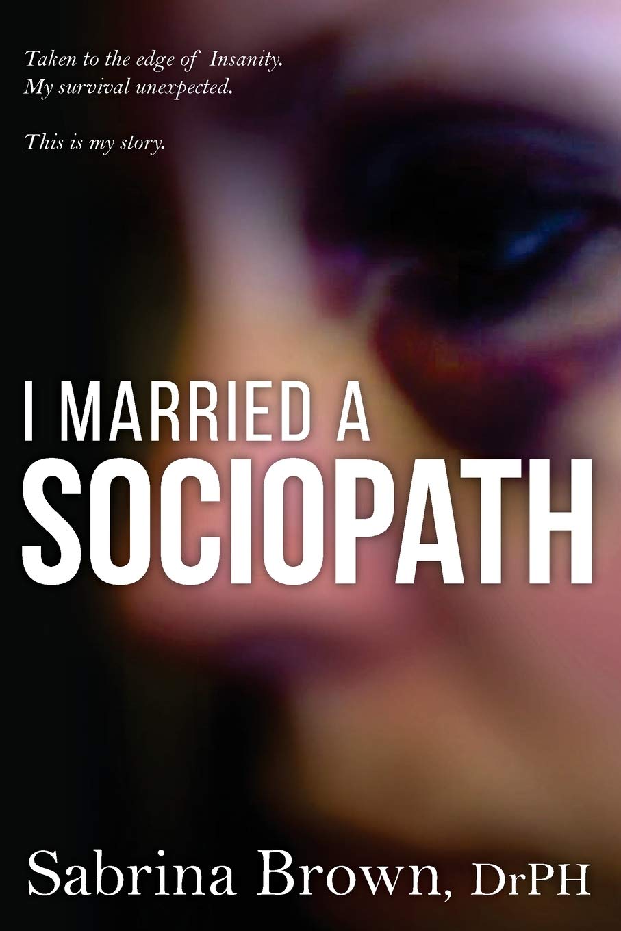 I Married a Sociopath: Taken to the Edge of Insanity, my Survival Unexpected (Sociopaths)