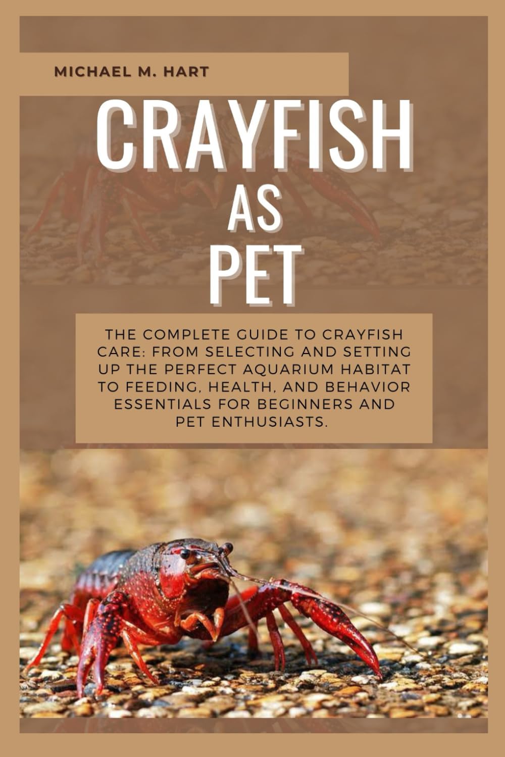 CRAYFISH AS PET: The Complete Guide to Crayfish Care: From Selecting and Setting Up the Perfect Aquarium Habitat to Feeding, Health, And Behavior Essentials for Beginners and Pet Enthusiasts.