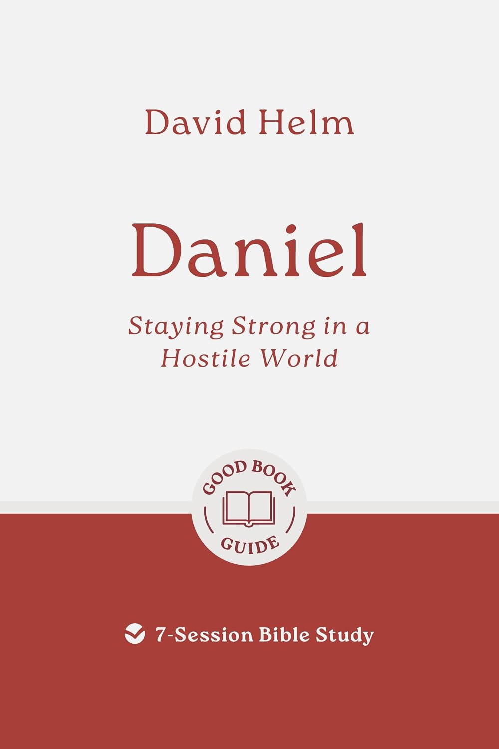 Daniel: Staying Strong in a Hostile World: 7-Session Bible Study (Easy-to-use Bible-study workbook with discussion questions and Leader’s Guide included, great for small groups) (Good Book Guides)