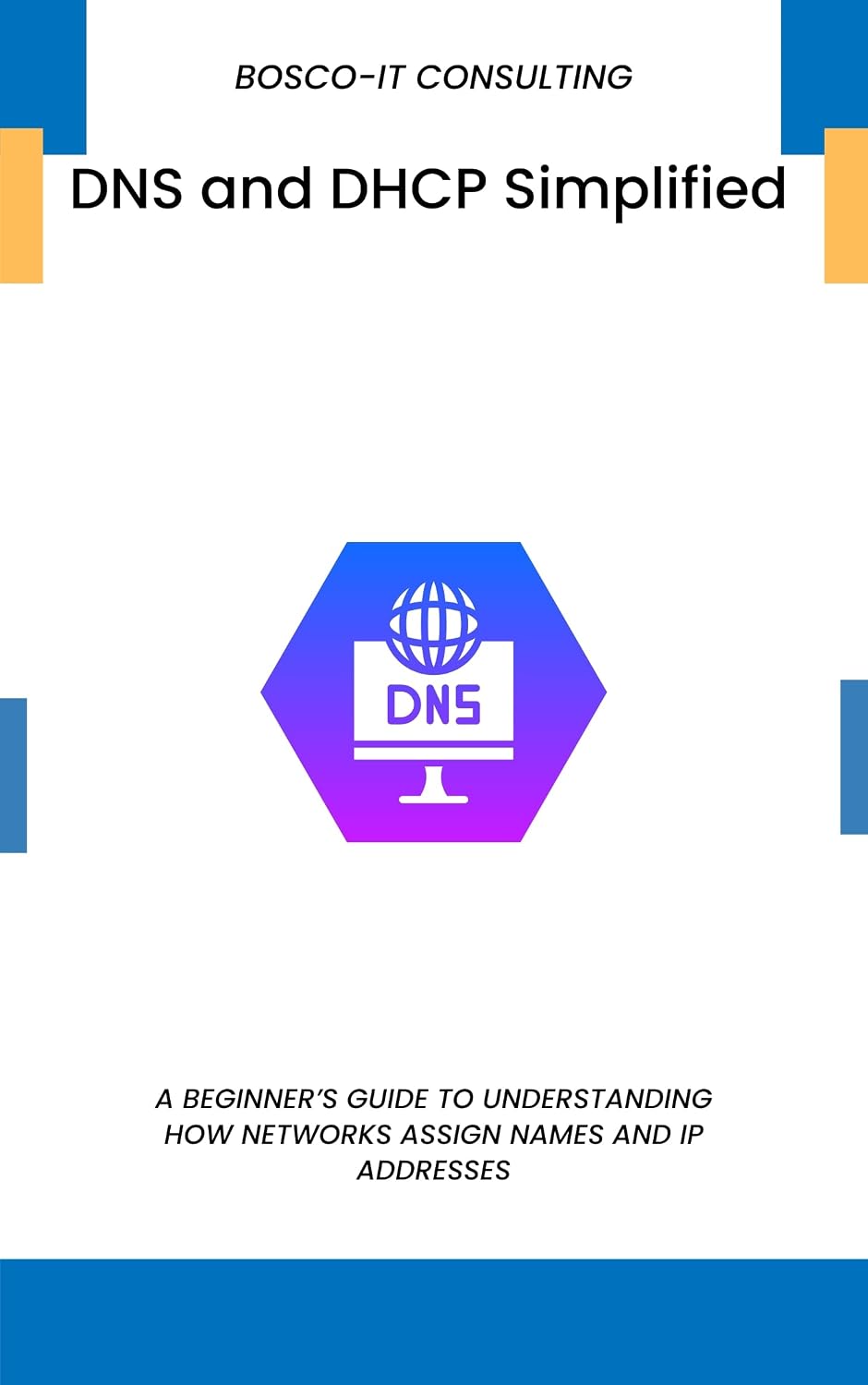 DNS and DHCP Simplified: A Beginner’s Guide to Understanding How Networks Assign Names and IP Addresses